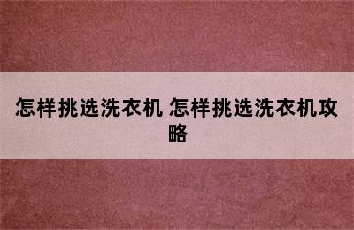 怎样挑选洗衣机 怎样挑选洗衣机攻略